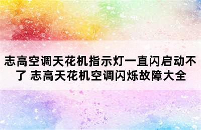 志高空调天花机指示灯一直闪启动不了 志高天花机空调闪烁故障大全